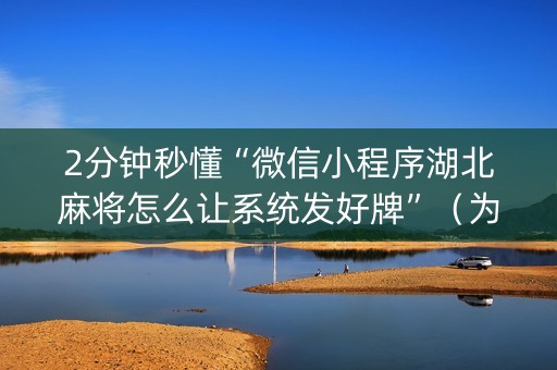 2分钟秒懂“微信小程序湖北麻将怎么让系统发好牌”（为什么有人一直赢)