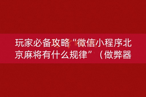 玩家必备攻略“微信小程序北京麻将有什么规律”（做弊器软件下载)