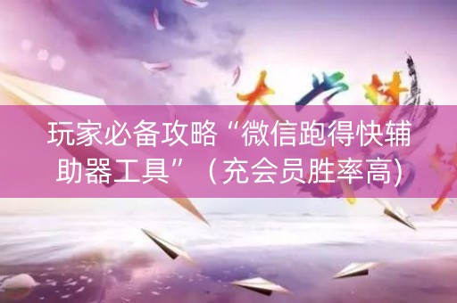 玩家必备攻略“微信跑得快辅助器工具”（充会员胜率高)