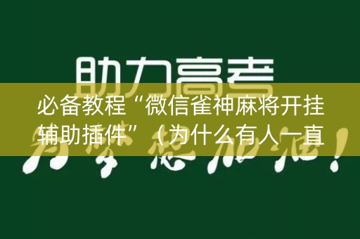 必备教程“微信雀神麻将开挂辅助插件”（为什么有人一直赢)