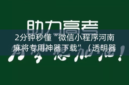 2分钟秒懂“微信小程序河南麻将专用神器下载”（透明器教程)
