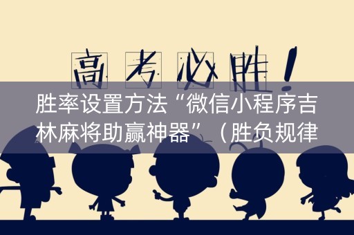 胜率设置方法“微信小程序吉林麻将助赢神器”（胜负规律拿好牌)