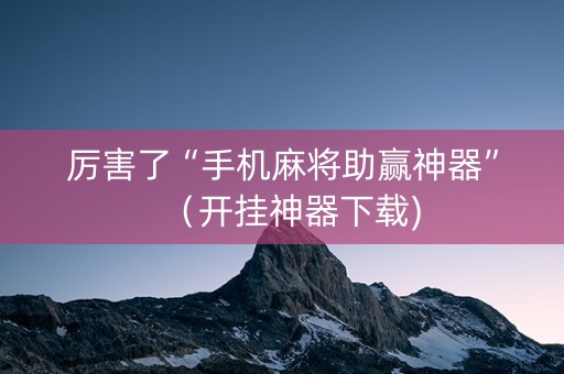厉害了“手机麻将助赢神器”（开挂神器下载)