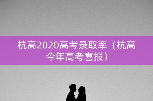 杭高2020高考录取率（杭高今年高考喜报）
