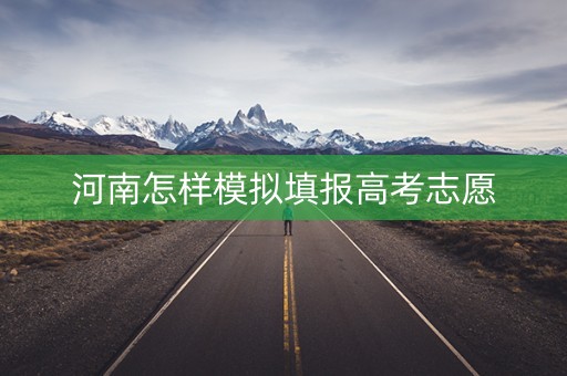 河南怎样模拟填报高考志愿 河南怎样模拟填报高考志愿