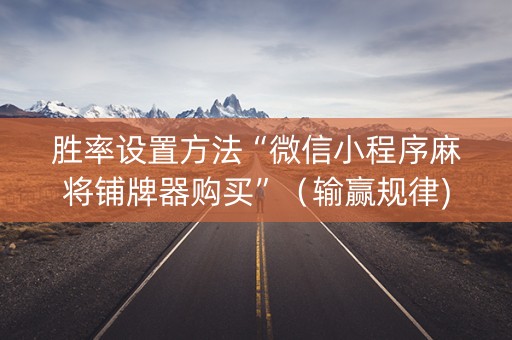 胜率设置方法“微信小程序麻将铺牌器购买”（输赢规律)