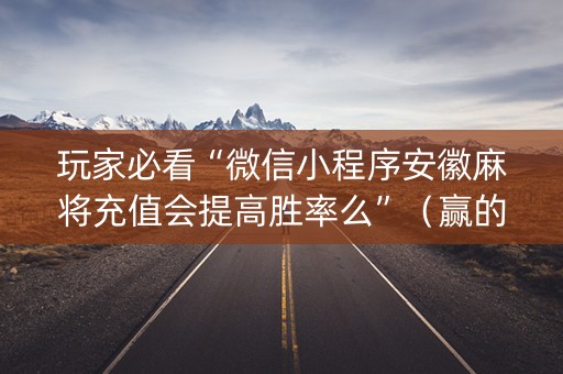 玩家必看“微信小程序安徽麻将充值会提高胜率么”（赢的技巧规律)