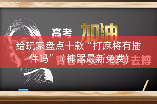 给玩家盘点十款“打麻将有插件吗”（神器最新免费)