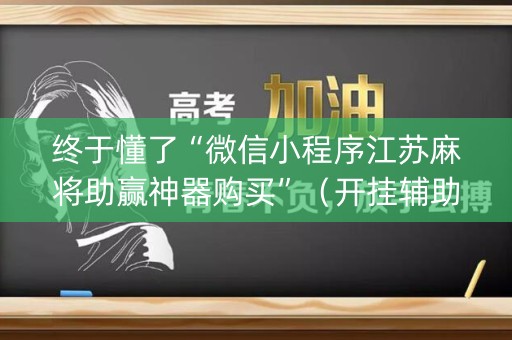 终于懂了“微信小程序江苏麻将助赢神器购买”（开挂辅助插件)