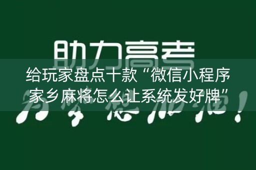 给玩家盘点十款“微信小程序家乡麻将怎么让系统发好牌”（免费辅助)