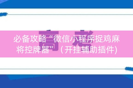 必备攻略“微信小程序捉鸡麻将控牌器”（开挂辅助插件)