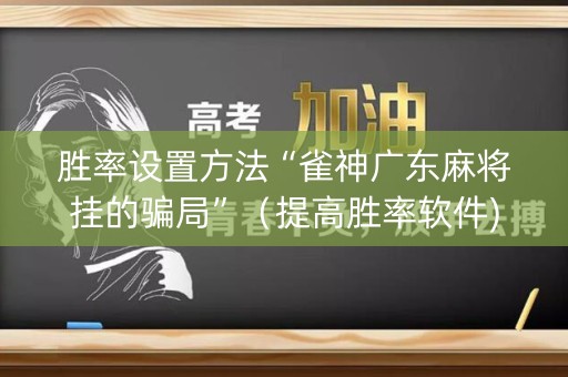 胜率设置方法“雀神广东麻将挂的骗局”（提高胜率软件)