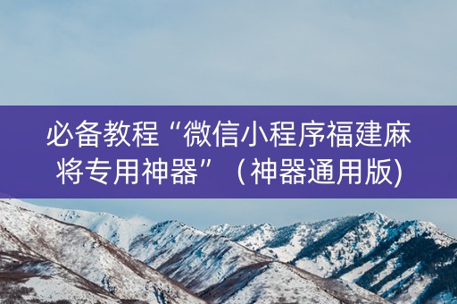 必备教程“微信小程序福建麻将专用神器”（神器通用版)
