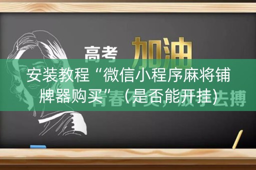 安装教程“微信小程序麻将铺牌器购买”（是否能开挂)