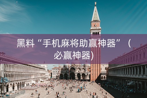 黑料“手机麻将助赢神器”（必赢神器)