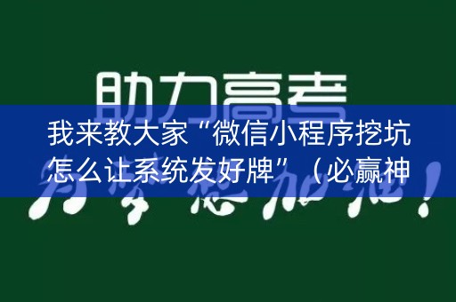 我来教大家“微信小程序挖坑怎么让系统发好牌”（必赢神器辅助器)