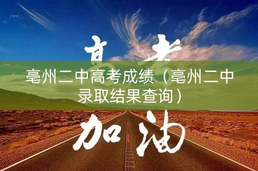 亳州二中高考成绩（亳州二中录取结果查询）