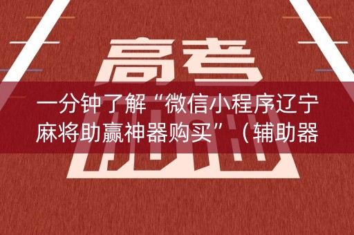 一分钟了解“微信小程序辽宁麻将助赢神器购买”（辅助器通用版)