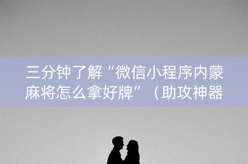 三分钟了解“微信小程序内蒙麻将怎么拿好牌”（助攻神器)