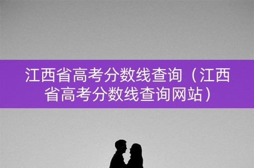 江西省高考分数线查询（江西省高考分数线查询网站）
