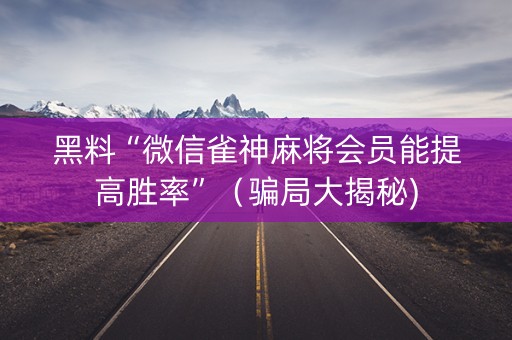 黑料“微信雀神麻将会员能提高胜率”（骗局大揭秘)