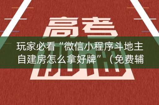 玩家必看“微信小程序斗地主自建房怎么拿好牌”（免费辅助)