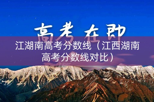 江湖南高考分数线（江西湖南高考分数线对比）