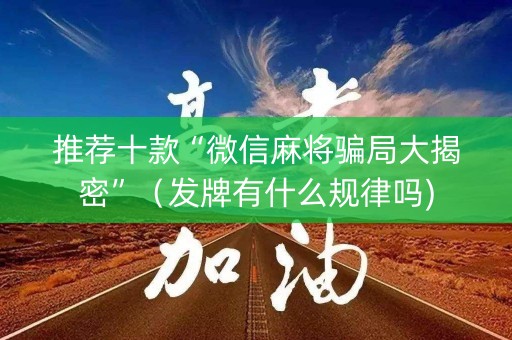 推荐十款“微信麻将骗局大揭密”（发牌有什么规律吗)