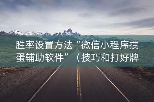胜率设置方法“微信小程序掼蛋辅助软件”（技巧和打好牌方法)