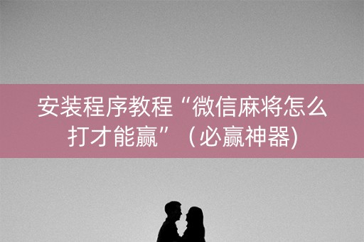 安装程序教程“微信麻将怎么打才能赢”（必赢神器)