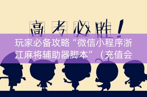 玩家必备攻略“微信小程序浙江麻将辅助器脚本”（充值会提高胜率么)