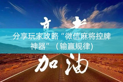 分享玩家攻略“微信麻将控牌神器”（输赢规律)