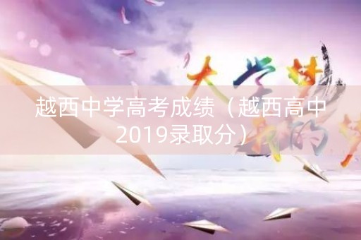 越西中学高考成绩（越西高中2019录取分）