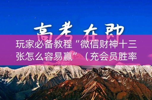 玩家必备教程“微信财神十三张怎么容易赢”（充会员胜率高)