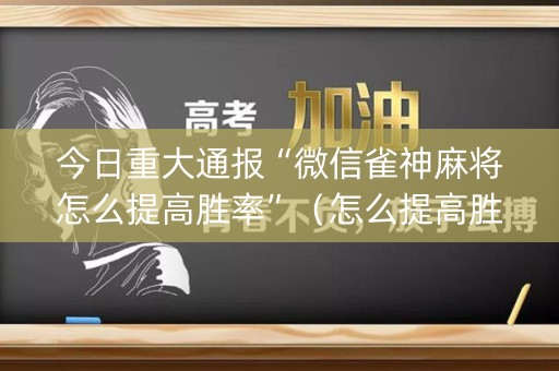 今日重大通报“微信雀神麻将怎么提高胜率”（怎么提高胜率)