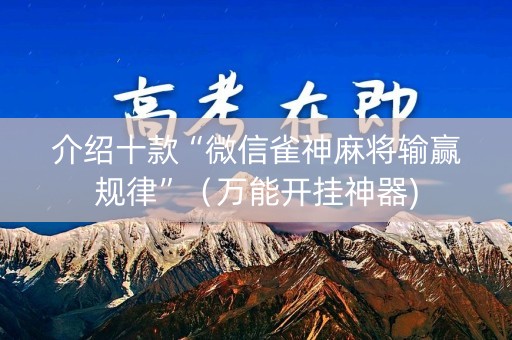 介绍十款“微信雀神麻将输赢规律”（万能开挂神器)