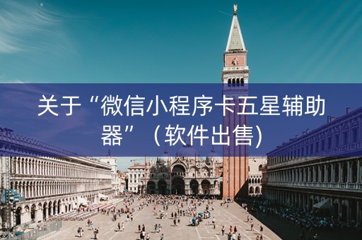 关于“微信小程序卡五星辅助器”（软件出售)