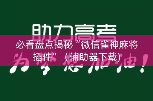 必看盘点揭秘“微信雀神麻将插件”（辅助器下载)