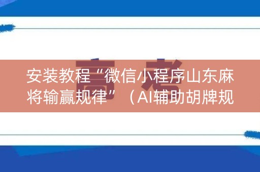 安装教程“微信小程序山东麻将输赢规律”（AI辅助胡牌规则)