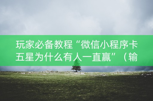 玩家必备教程“微信小程序卡五星为什么有人一直赢”（输赢有什么规律)