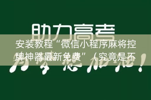 安装教程“微信小程序麻将控牌神器最新免费”（究竟是不是有挂)