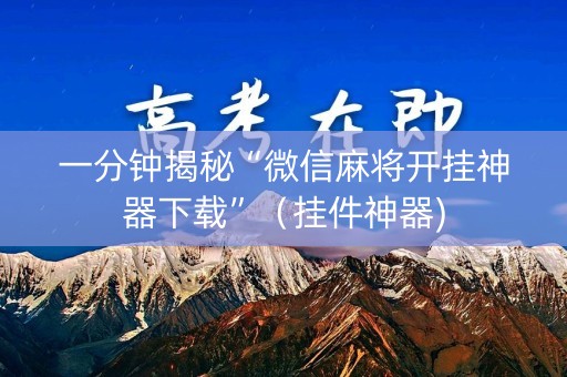 一分钟揭秘“微信麻将开挂神器下载”（挂件神器)