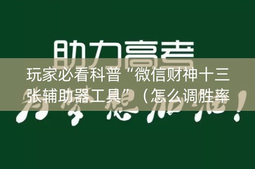 玩家必看科普“微信财神十三张辅助器工具”（怎么调胜率)
