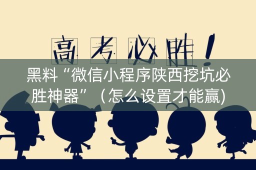 黑料“微信小程序陕西挖坑必胜神器”（怎么设置才能赢)