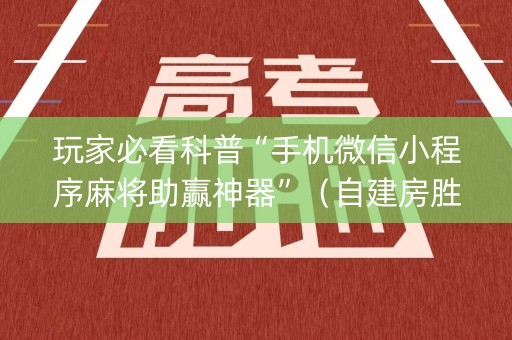 玩家必看科普“手机微信小程序麻将助赢神器”（自建房胜负规律)