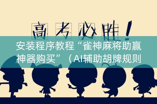 安装程序教程“雀神麻将助赢神器购买”（AI辅助胡牌规则)