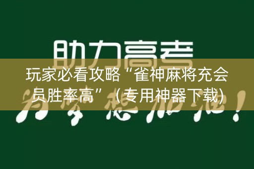 玩家必看攻略“雀神麻将充会员胜率高”（专用神器下载)