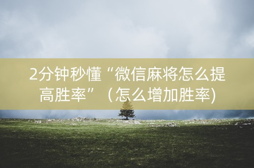 2分钟秒懂“微信麻将怎么提高胜率”（怎么增加胜率)