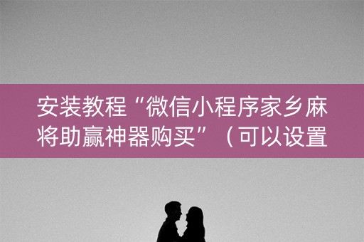 安装教程“微信小程序家乡麻将助赢神器购买”（可以设置输赢吗)