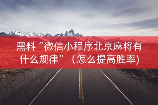 黑料“微信小程序北京麻将有什么规律”（怎么提高胜率)